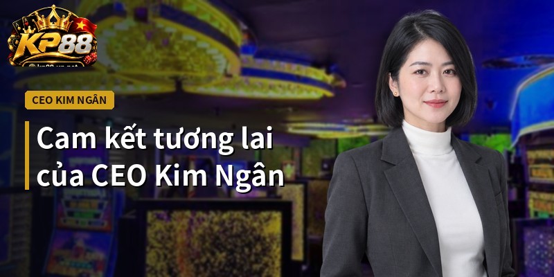 Cam kết tương lai của CEO Kim Ngân